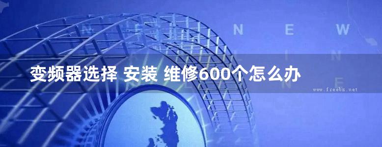 变频器选择 安装 维修600个怎么办